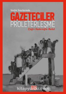Sınıfın Sınırında: Gazeteciler Ve Proleterleşme - Çağrı Kaderoğlu Bulut