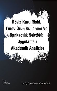Döviz Kuru Riski, Türev Ürün Kullanımı ve Bankacılık Sektörü: Uygulamalı Akademik Analizler