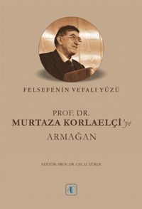 Felsefenin Vefalı Yüzü Prof. Dr. Murtaza Korlaelçi’ye Armağan