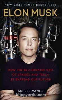 Elon Musk : How the Billionaire CEO of SpaceX and Tesla is Shaping our Future