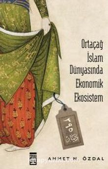 Ortaçağ İslam Dünyasında Ekonomik Ekosistem - Ahmet N. Özdal