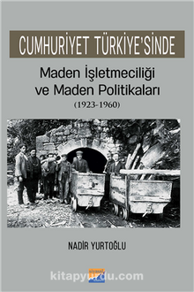 Cumhuriyet Türkiye’sinde Maden İşletmeciliği ve Maden Politikaları (1923-1960)