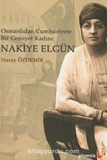 Osmanlıdan Cumhuriyete Bir Cemiyet Kadını: Nakiye Elgün - Nuray Özdemir