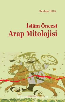 İslam Öncesi Arap Mitolojisi - İbrahim Usta