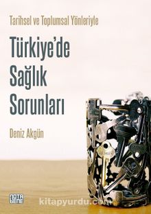 Tarihsel ve Toplumsal Yönleriyle Türkiye’de Sağlık Sorunları - Deniz Akgün