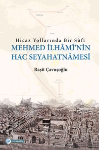 Hicaz Yollarında Bir Sufi Mehmed İlhami'nin Hac Seyahatnamesi