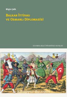 Balkan İttifakı ve Osmanlı Diplomasisi - Bilgin Çelik