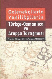 Gelenekçilerle Yenilikçilerin Türkçe-Osmanlıca ve Arapça Tartışması - Musa Aksoy