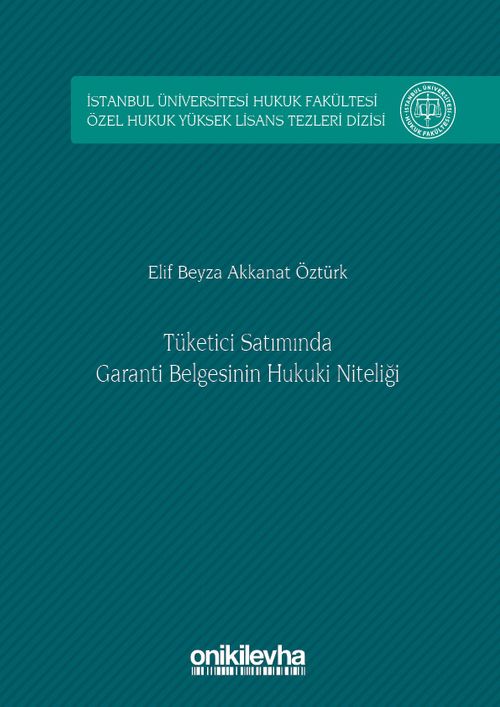 Tüketici Satımında Garanti Belgesinin Hukuki Niteliği İstanbul Üniversitesi Hukuk Fakültesi Özel Hukuk Yüksek Lisans Tezleri Dizisi No: 8