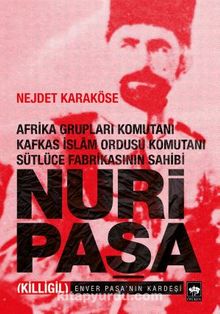 Nuri Paşa - Afrika Grupları Komutanı Kafkas İslam Ordusu Komutanı Sütlüce Fabrikasının Sahibi 