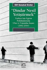 Dindar Nesil Yetiştirmek & Türkiye'nin Eğitim Politikalarında Ulus ve Vatandaş İnşası (2002-2016)
