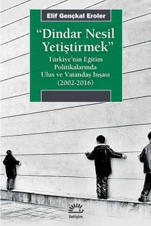 Dindar Nesil Yetiştirmek & Türkiye'nin Eğitim Politikalarında Ulus ve Vatandaş İnşası (2002-2016)