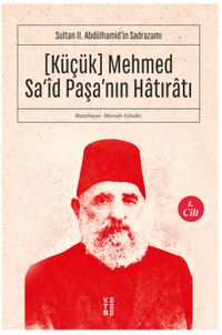 Küçük Mehmed Sa‘id Paşa’nın Hatıratı (1. Cilt) & Sultan II. Abdülhamid’in Sadrazamı 