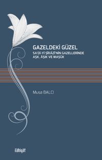 Gazeldeki Güzel & Sa'di-Yi Şirazi'nin Gazellerinde Aşk, Aşık ve Maşuk