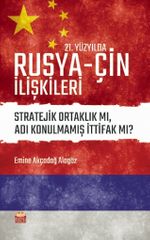 21. Yüzyılda Rusya-Çin İlişkileri & Stratejik Ortaklık mı, Adı Konulmamış İttifak mı?