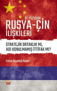 21. Yüzyılda Rusya-Çin İlişkileri & Stratejik Ortaklık mı, Adı Konulmamış İttifak mı?