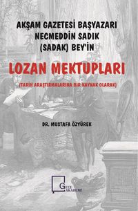 Akşam Gazetesi Başyazarı Necmeddin Sadık (Sadak) Bey’in Lozan Mektupları & Tarih Araştırmalarına Bir Kaynak Olarak