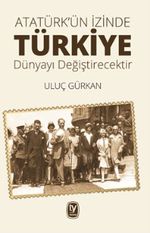 Atatürk'ün İzinde Türkiye Dünyayı Değiştirecektir 