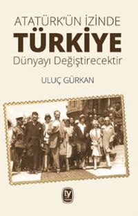 Atatürk'ün İzinde Türkiye Dünyayı Değiştirecektir 