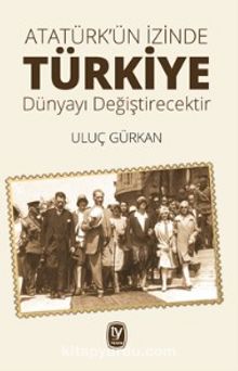 Atatürk’ün İzinde Türkiye Dünyayı Değiştirecektir - Uluç Gürkan