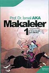 Makaleler Cilt 1 / Prof. Dr. A. İsmail Aka
