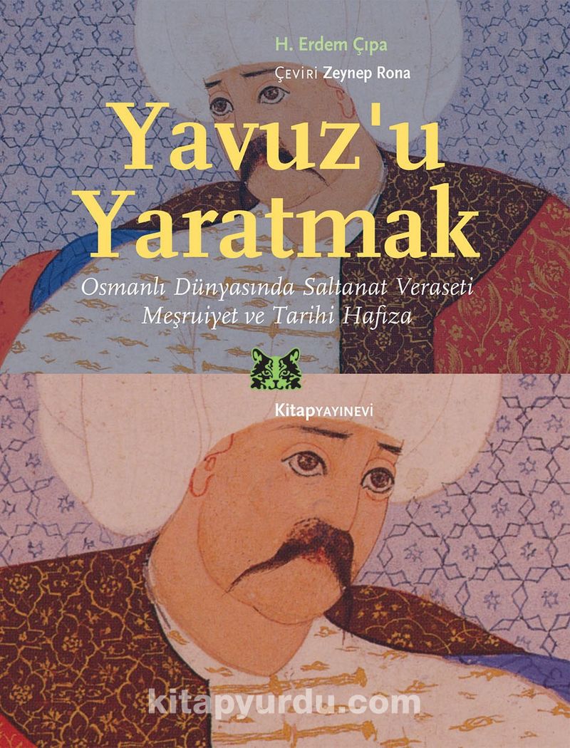 Yavuz’u Yaratmak Osmanlı Dünyasında Saltanat Veraseti Meşruiyet ve Tarihi Hafıza