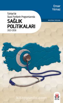 Türkiye’de Siyasi Partilerin Programlarında Sağlık Politikaları (1923-2018) - Ensar Yılmaz