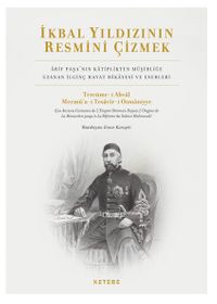 İkbal Yıldızının Resmini Çizmek & Arif Paşa'nın Katiplikten Müşirliğe Uzanan İlginç Hayat Hikayesi ve Eserleri