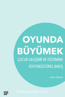 Oyunda Büyümek & Çocuk Gelişimi Ve Eğitimine Sosyokültürel Bakış - Artin Göncü