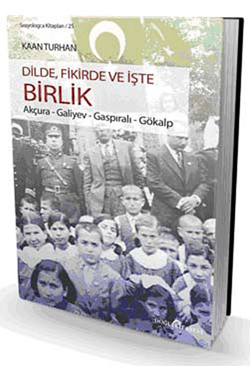 Dilde, Fikirde ve İşte Birlik & Akçura-Galiyev-Gaspıralı-Gökalp
