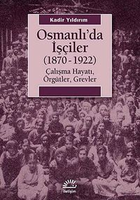 Osmanlı'da İşçiler (1870-1922) & Çalışma Hayatı, Örgütler, Grevler