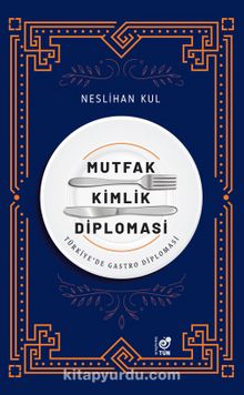 Mutfak Kimlik Diplomasi & Türkiye’de Gastro Diplomasi - Neslihan Kul