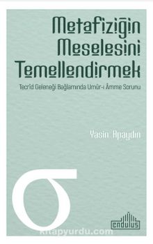 Metafiziğin Meselesini Temellendirmek & Tecrid Geleneği Bağlamında Umur-ı Amme Sorunu - Yasin Apaydın