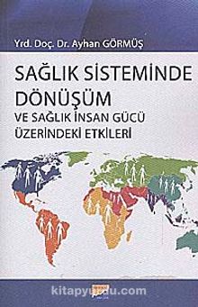 Sağlık Sisteminde Dönüşüm ve Sağlık İnsan Gücü Üzerindeki Etkiler - Ayhan Görmüş