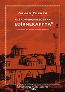 Pili Adrianupoleos'tan Edirnekapı'ya & Unutulmuş Bir Bizans Semtinin Hikayesi - Orhan Türker