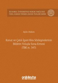 Konut ve Çatılı İşyeri Kira Sözleşmelerinin Bildirim Yoluyla Sona Ermesi (TBK m. 347) İstanbul Üniversitesi Hukuk Fakültesi Özel Hukuk Yüksek Lisans Tezleri Dizisi No: 9