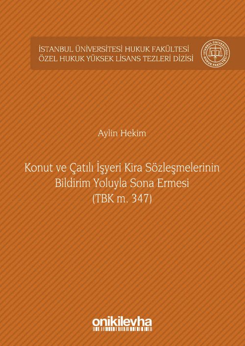 Konut ve Çatılı İşyeri Kira Sözleşmelerinin Bildirim Yoluyla Sona Ermesi (TBK m. 347) İstanbul Üniversitesi Hukuk Fakültesi Özel Hukuk Yüksek Lisans Tezleri Dizisi No: 9