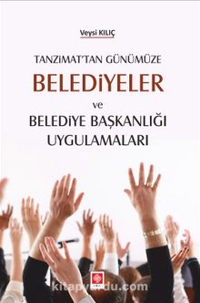Tanzimat'tan Günümüze Belediyeler Ve Belediye Başkanlığı Uygulamaları - Veysi Kılıç