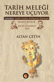 Tarih Meleği Nereye Uçuyor & Tarihname: Tarihin Yeniden Üretilmesini Düşünmek Friedrich Nietzsche ve Walter Benjamin'de Tarih