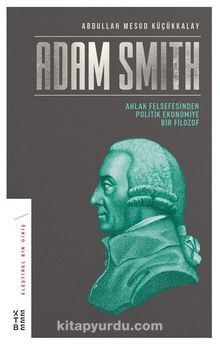 Adam Smith & Ahlak Felsefesinden Politik Ekonomiye Bir Filozof - Abdullah Mesud Küçükkalay