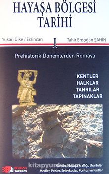 Hayaşa Bölgesi Tarihi -I / Prehistorik Dönemlerden Romaya & Yukarı Ülke / Erzincan