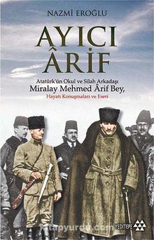 Ayıcı Arif & Atatürk'ün Okul ve Silah Arkadaşı Miralay Mehmed Arif Bey - Nazmi Eroğlu
