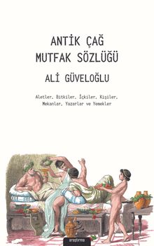Antik Çağ Mutfak Sözlüğü & Aletler, Bitkiler, İçkiler, Kişiler, Mekanlar, Yazarlar ve Yemekler