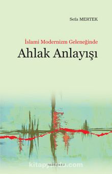 İslami Modernizm Geleneğinde Ahlak Anlayışı - Sefa Mertek