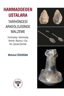 Hammaddeden Ustalara Tarihöncesi Arkeolojisinde Malzeme & Yontmataş-Sürtmetaş-Kemik-Boynuz-Diş-Kil-Çanak Çömlek