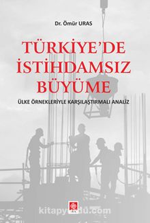 Türkiye'de İstihdamsız Büyüme Ülke Örnekleriyle Karşılaştırmalı Analiz - Dr. Ömür Uras