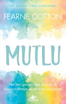 Mutlu:  Her Yeni Günden Neşe Duymak ve Kusursuz Olmaya Çalışmaktan Vazgeçmek