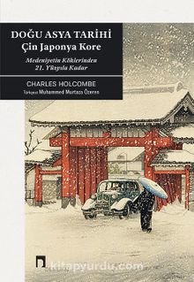 Doğu Asya Tarihi & Çin Japonya Kore Medeniyetin Köklerinden 21. Yüzyıla Kadar - Charles Holcombe