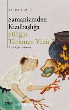 Şamanizmden Kızılbaşlığa Şiiliğin Türkmen Yüzü - Ali Bademci