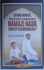 Çocuklarımıza, Öğrencilerimize ve Arkadaşlarımıza Namazı Nasıl Öğretip Sevdirebiliriz? 
